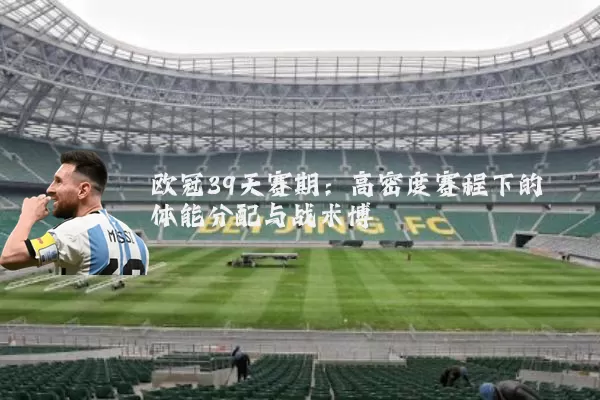 欧冠39天赛期：高密度赛程下的体能分配与战术博弈