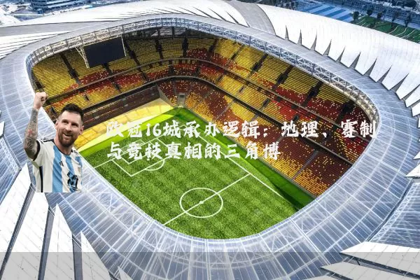 欧冠16城承办逻辑:地理、赛制与竞技真相的三角博弈