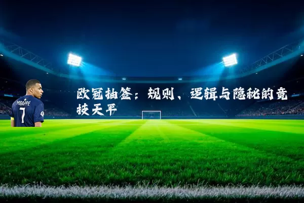 欧冠抽签：规则、逻辑与隐秘的竞技天平