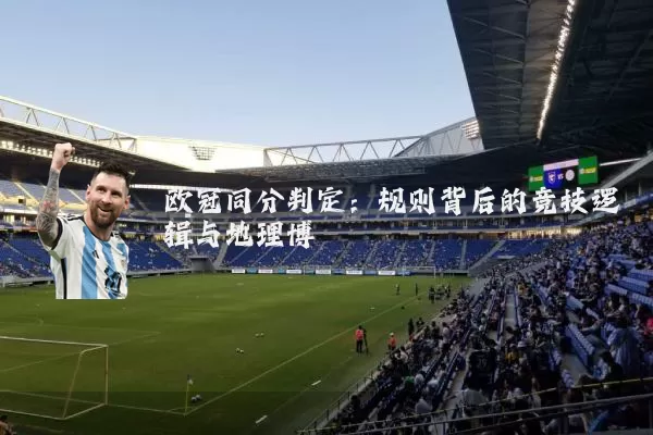 欧冠同分判定：规则背后的竞技逻辑与地理博弈