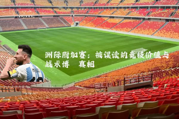 洲际附加赛：被误读的竞技价值与战术博弈真相