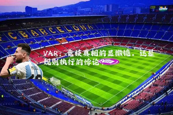 VAR：竞技真相的显微镜，还是规则执行的悖论？