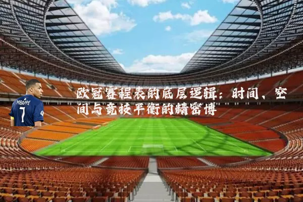欧冠赛程表的底层逻辑：时间、空间与竞技平衡的精密博弈