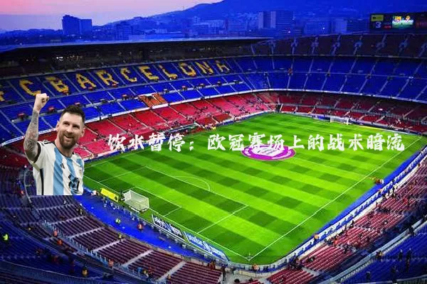 饮水暂停：欧冠赛场上的战术暗流