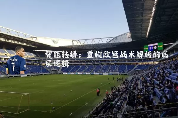 智能转播：重构欧冠战术解析的底层逻辑