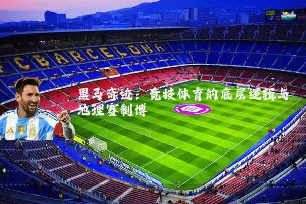 黑马奇迹：竞技体育的底层逻辑与地理赛制博弈