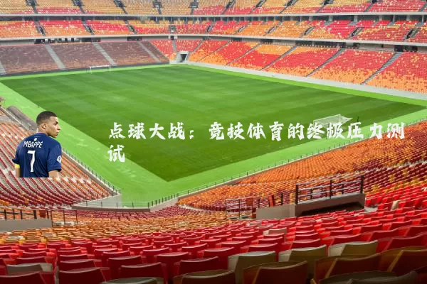 点球大战:竞技体育的终极压力测试