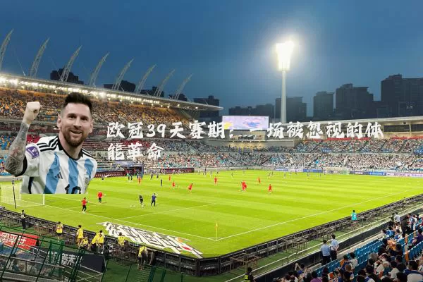 欧冠39天赛期：一场被忽视的体能革命
