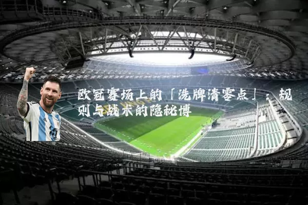 欧冠赛场上的「洗牌清零点」：规则与战术的隐秘博弈