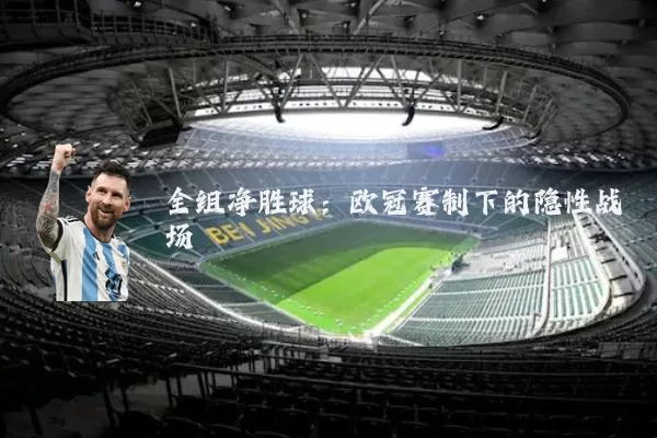 全组净胜球：欧冠赛制下的隐性战场