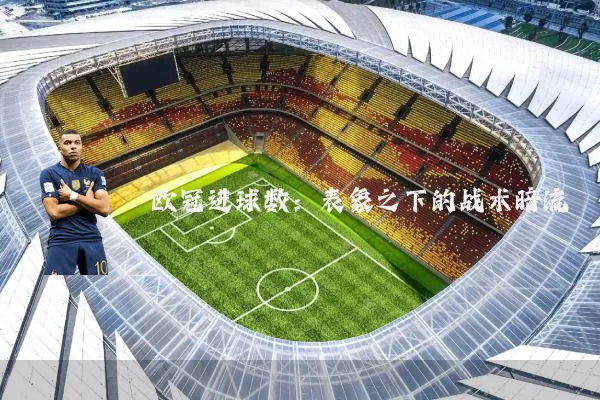 欧冠进球数：表象之下的战术暗流