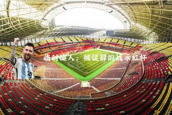 临时换人：被误解的战术杠杆