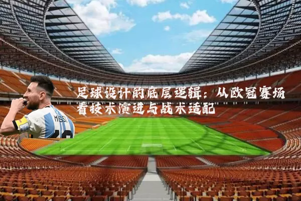 足球设计的底层逻辑：从欧冠赛场看技术演进与战术适配